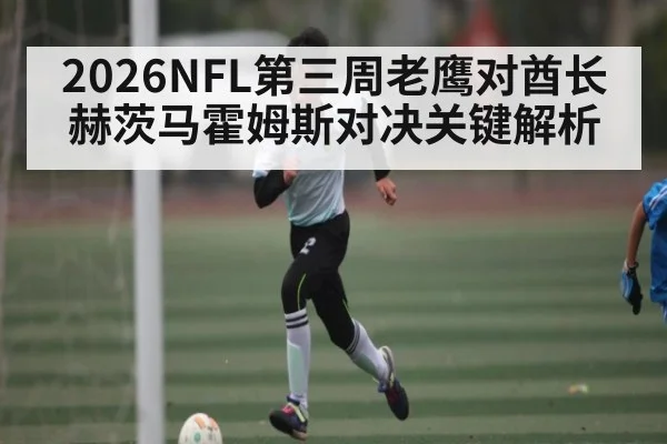 2026NFL第三周老鹰对酋长赫茨马霍姆斯对决关键解析