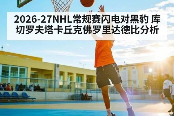 2026-27NHL常规赛闪电对黑豹 库切罗夫塔卡丘克佛罗里达德比分析