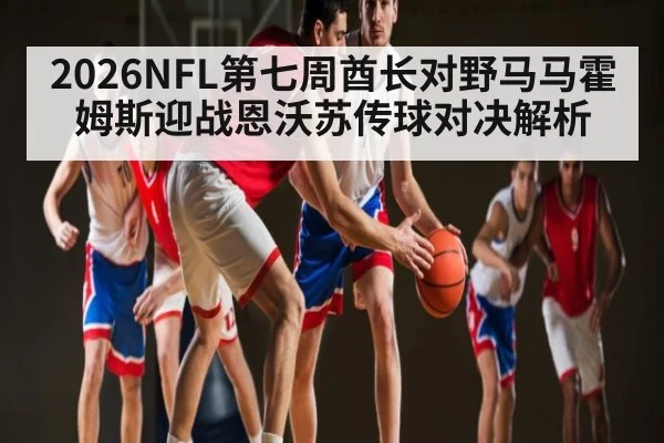 2026NFL第七周酋长对野马马霍姆斯迎战恩沃苏传球对决解析