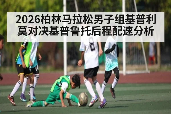 2026柏林马拉松男子组基普利莫对决基普鲁托后程配速分析
