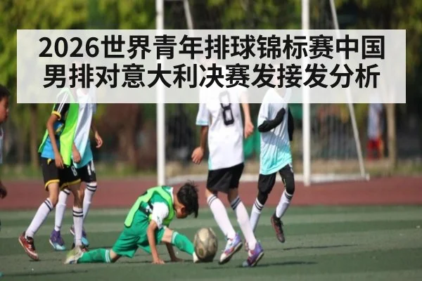 2026世界青年排球锦标赛中国男排对意大利决赛发接发分析