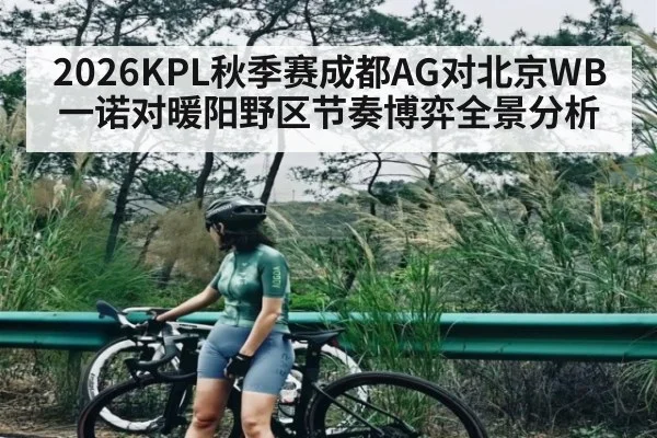 2026KPL秋季赛成都AG对北京WB一诺对暖阳野区节奏博弈全景分析