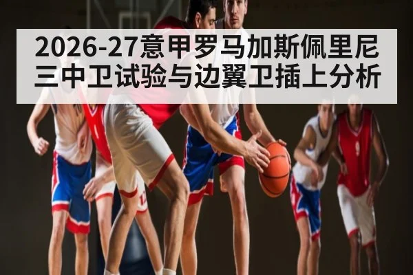 2026-27意甲罗马加斯佩里尼三中卫试验与边翼卫插上分析